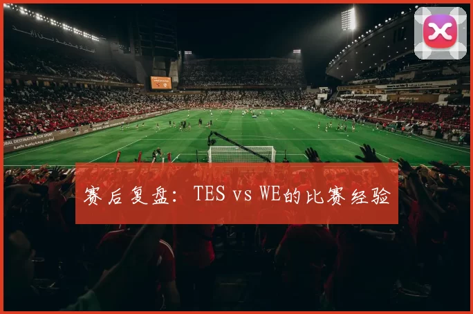 赛后复盘：TES vs WE的比赛经验