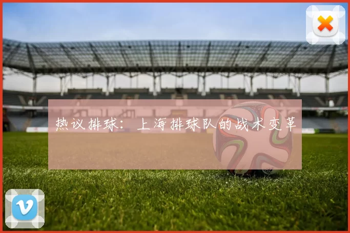 热议排球：上海排球队的战术变革