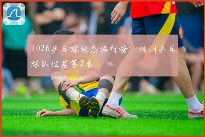 2026乒乓球状态排行榜：杭州乒乓球队位居第2名