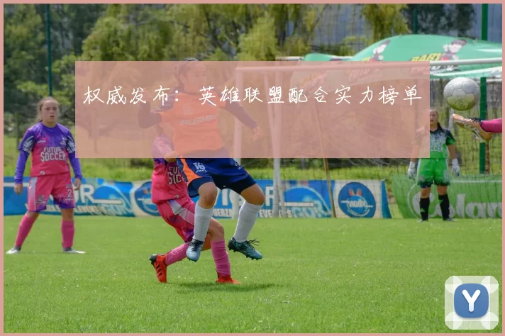 权威发布：英雄联盟配合实力榜单
