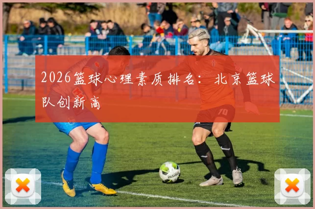 2026篮球心理素质排名：北京篮球队创新高