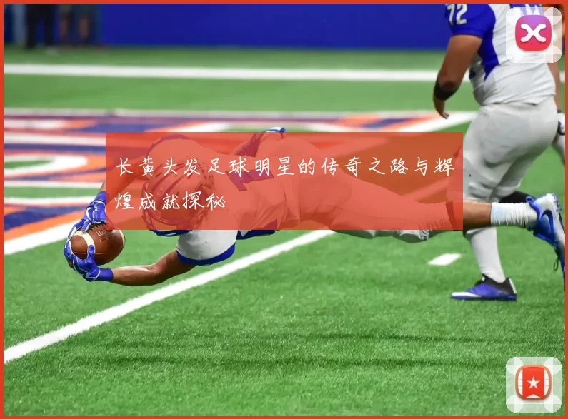 长黄头发足球明星的传奇之路与辉煌成就探秘