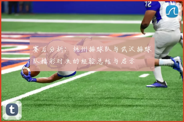 赛后分析：杭州排球队与武汉排球队精彩对决的经验总结与启示