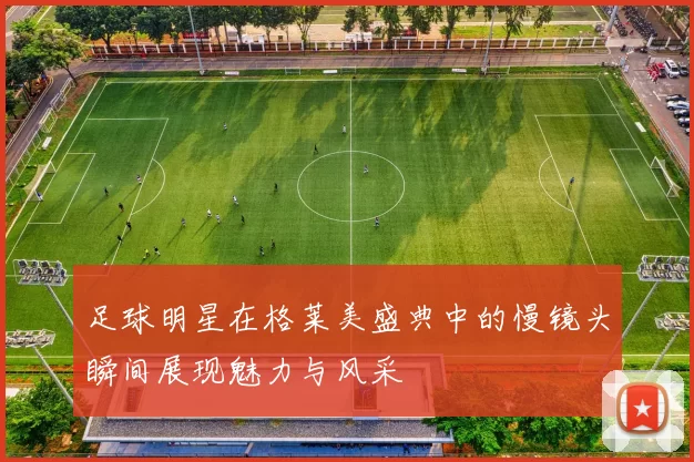 足球明星在格莱美盛典中的慢镜头瞬间展现魅力与风采