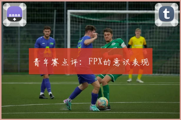 青年赛点评：FPX的意识表现