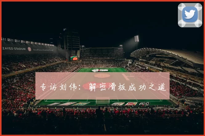 专访刘伟：解密滑板成功之道