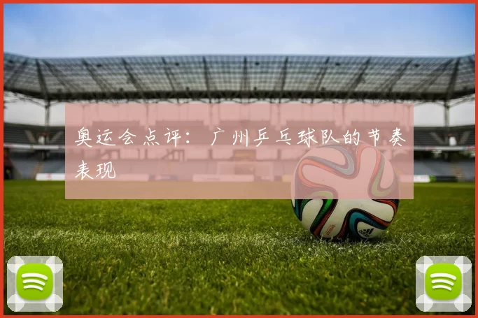 奥运会点评：广州乒乓球队的节奏表现